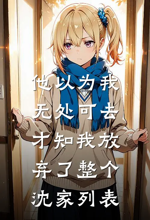 他以为我无处可去，才知我放弃了整个沈家列表