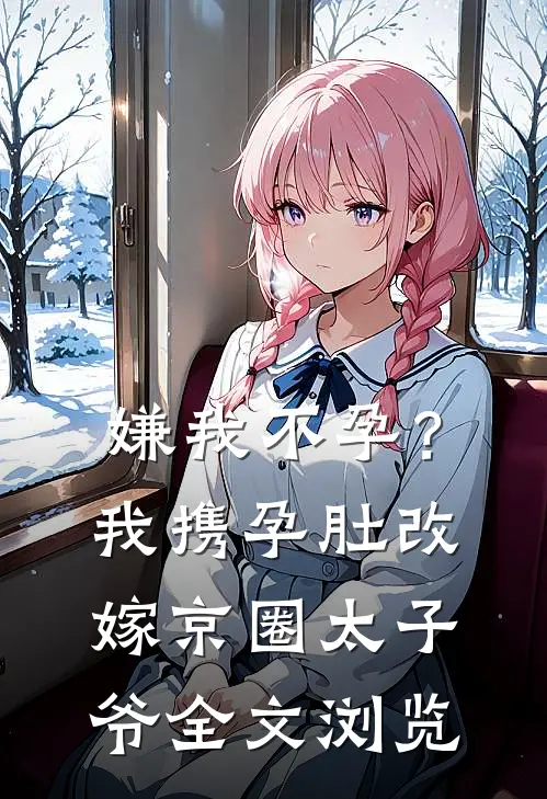 嫌我不孕？我携孕肚改嫁京圈太子爷全文浏览