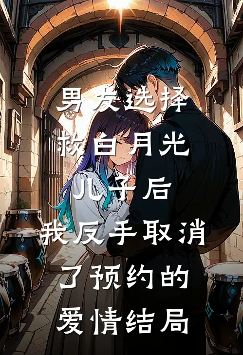 男友选择救白月光儿子后，我反手取消了预约的爱情结局
