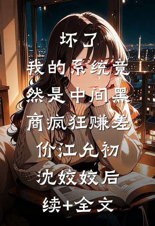 坏了，我的系统竟然是中间黑商疯狂赚差价江允初沈姣姣后续+全文
