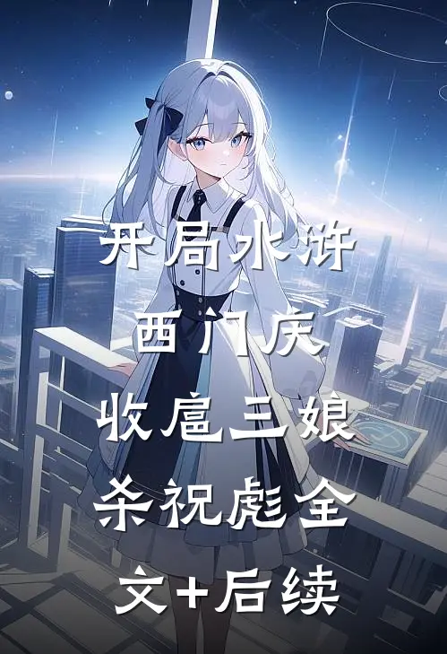开局水浒西门庆，收扈三娘杀祝彪全文+后续