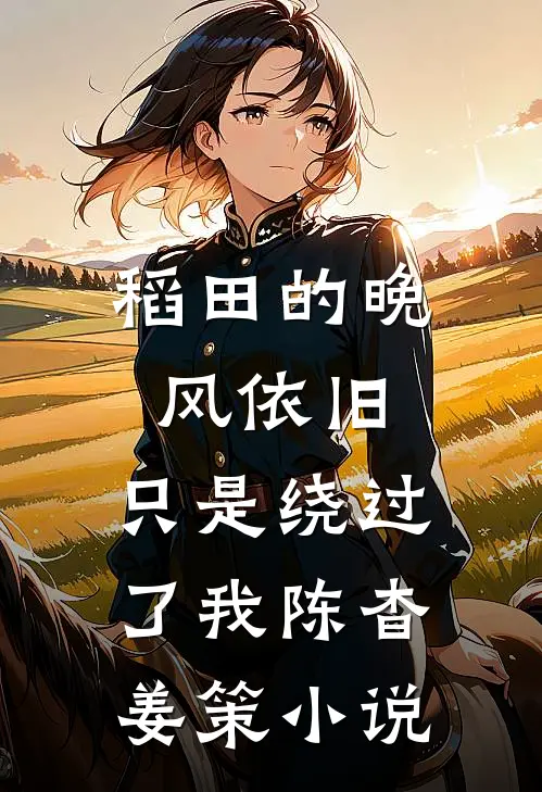 稻田的晚风依旧，只是绕过了我陈杳姜策小说