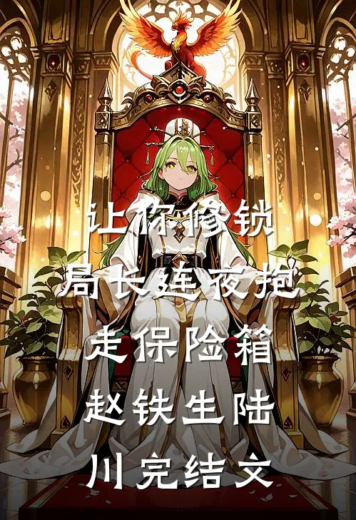 让你修锁，局长连夜抱走保险箱赵铁生陆川完结文