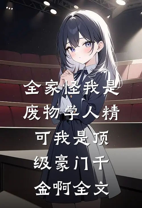全家怪我是废物学人精，可我是顶级豪门千金啊全文
