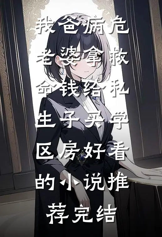 我爸病危，老婆拿救命钱给私生子买学区房好看的小说推荐完结