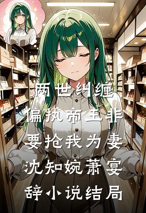 两世纠缠：偏执帝王非要抢我为妻沈知婉萧宴辞小说结局