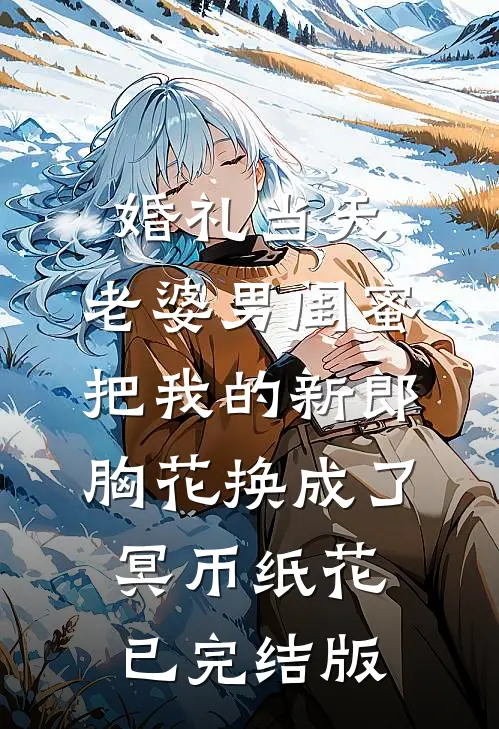 婚礼当天，老婆男闺蜜把我的新郎胸花换成了冥币纸花已完结版