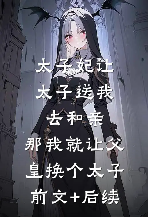 太子妃让太子送我去和亲，那我就让父皇换个太子前文+后续