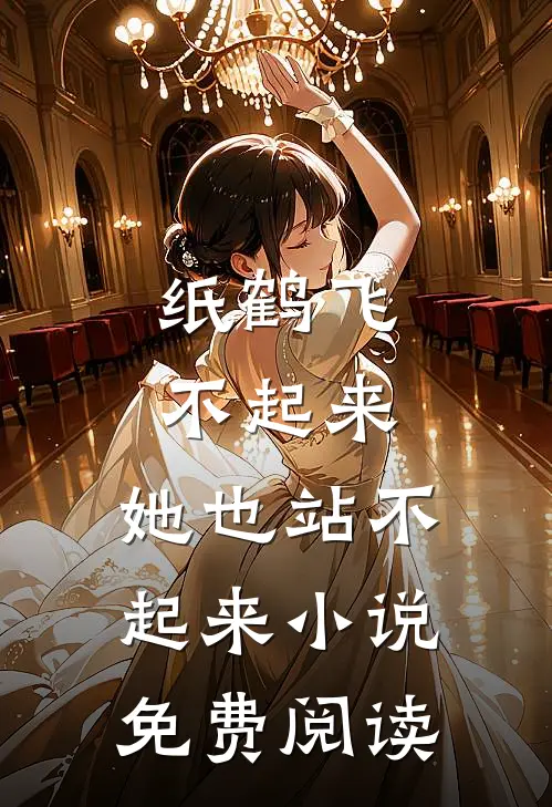 纸鹤飞不起来，她也站不起来小说免费阅读