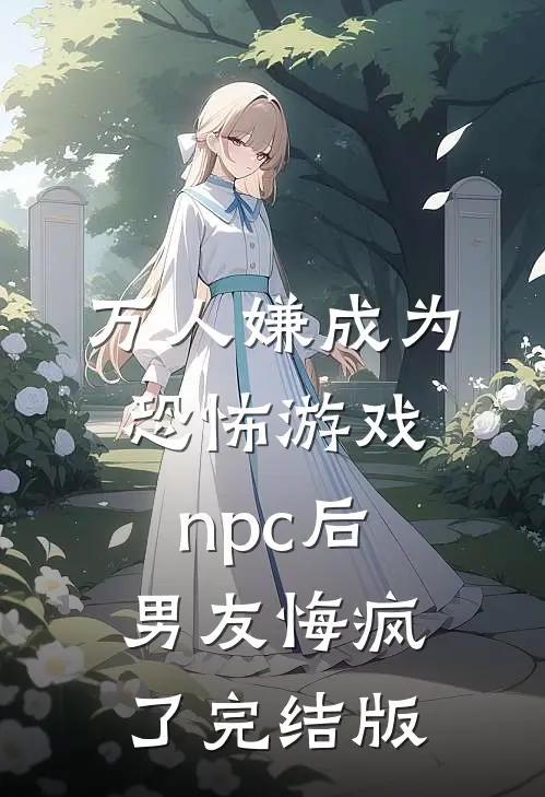 万人嫌成为恐怖游戏npc后，男友悔疯了完结版