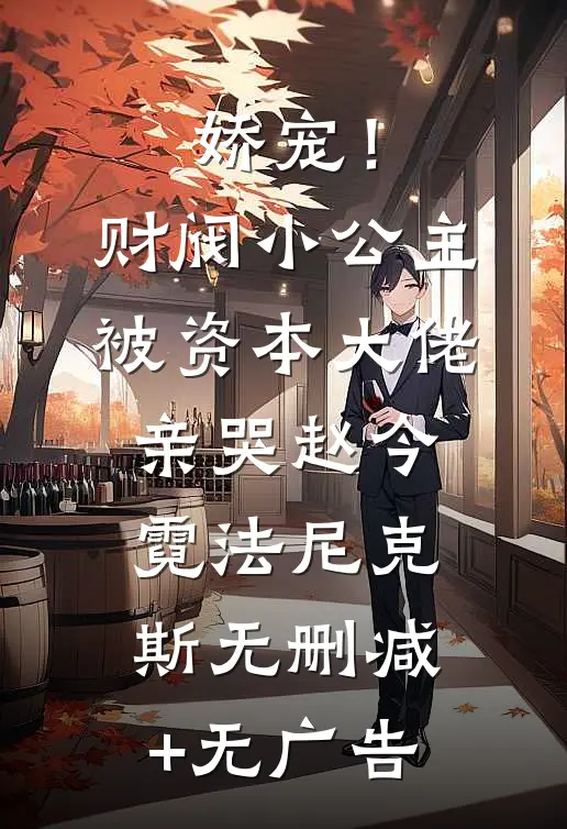 娇宠！财阀小公主被资本大佬亲哭赵今霓法尼克斯无删减+无广告