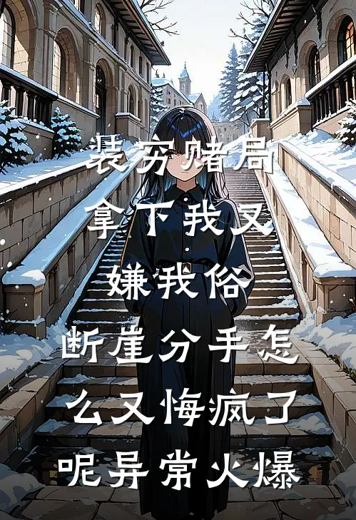 装穷赌局拿下我又嫌我俗，断崖分手怎么又悔疯了呢异常火爆