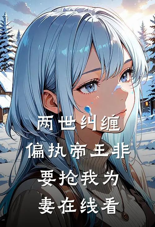 两世纠缠：偏执帝王非要抢我为妻在线看