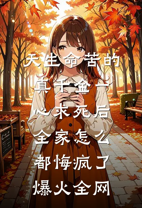 天生命苦的真千金一心求死后，全家怎么都悔疯了爆火全网