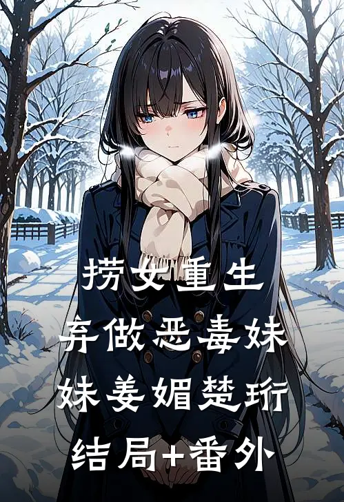 捞女重生，弃做恶毒妹妹姜媚楚珩结局+番外