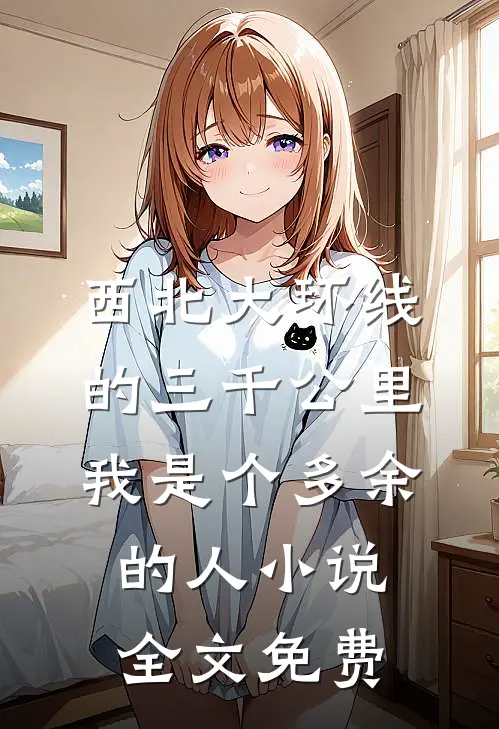 西北大环线的三千公里，我是个多余的人小说全文免费