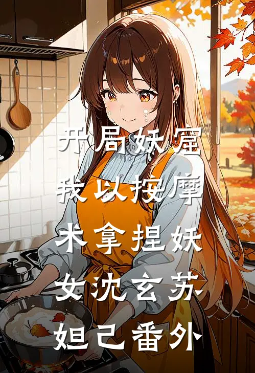 开局妖窟，我以按摩术拿捏妖女沈玄苏妲己番外