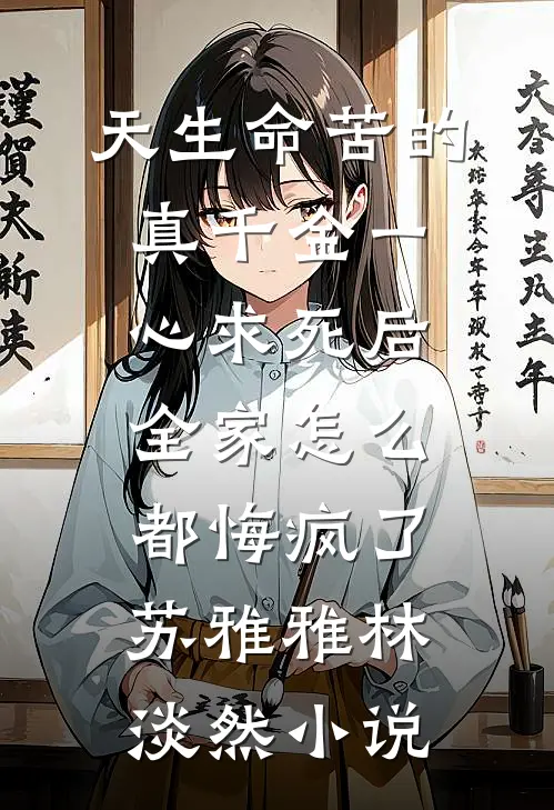 天生命苦的真千金一心求死后，全家怎么都悔疯了苏雅雅林淡然小说
