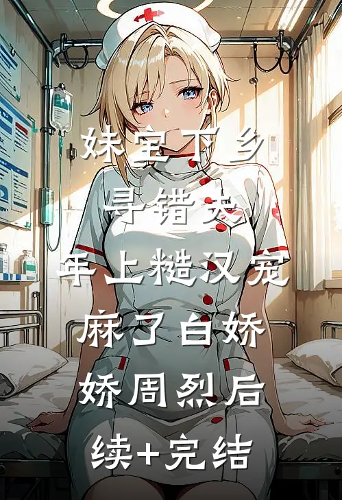 妹宝下乡寻错夫，年上糙汉宠麻了白娇娇周烈后续+完结