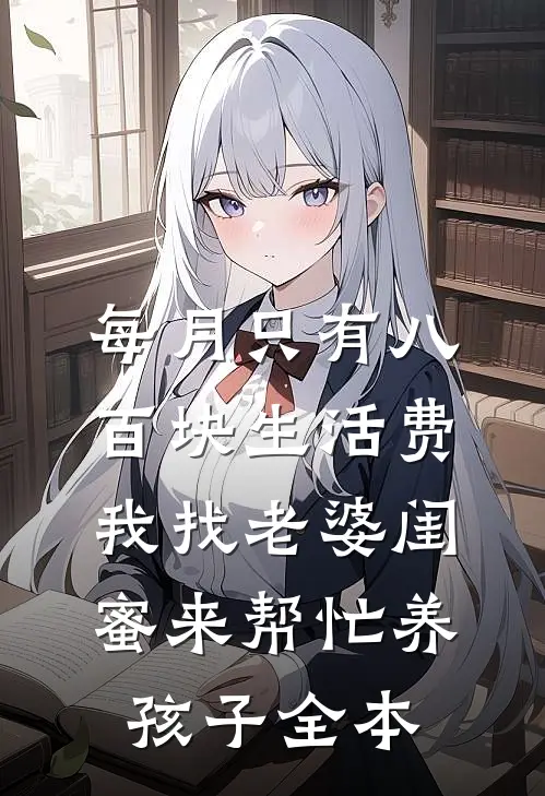 每月只有八百块生活费，我找老婆闺蜜来帮忙养孩子全本
