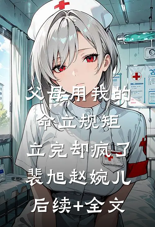 父母用我的命立规矩，立完却疯了裴旭赵婉儿后续+全文