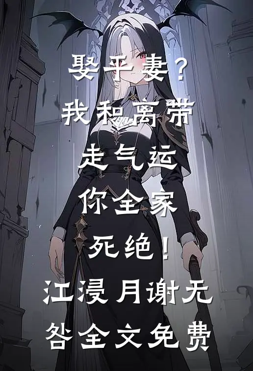 娶平妻？我和离带走气运，你全家死绝！江浸月谢无咎全文免费