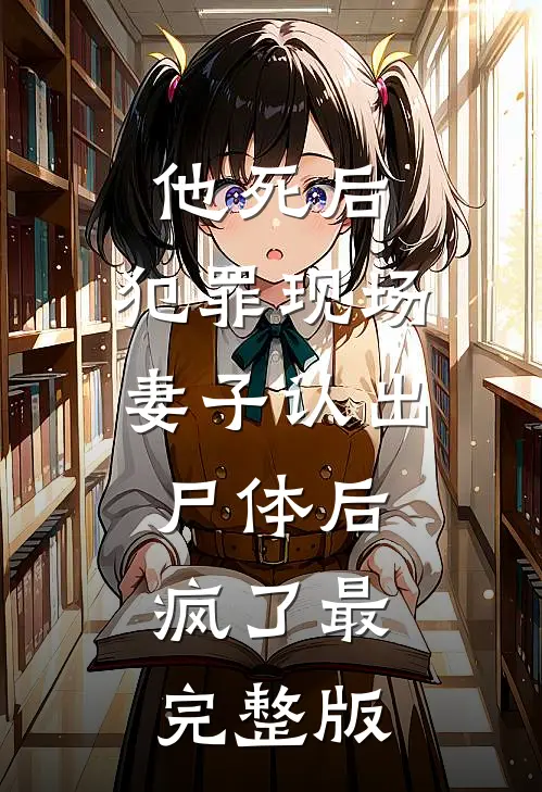 他死后，犯罪现场妻子认出尸体后疯了最完整版