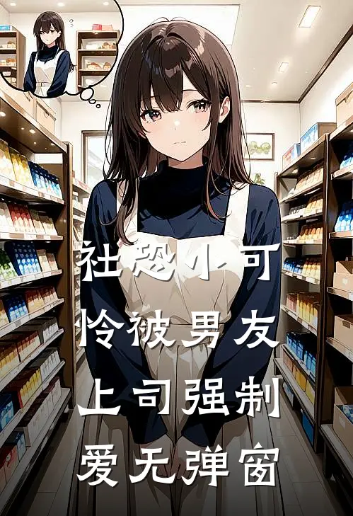 社恐小可怜被男友上司强制爱无弹窗