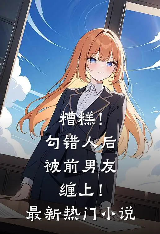 糟糕！勾错人后，被前男友缠上！最新热门小说