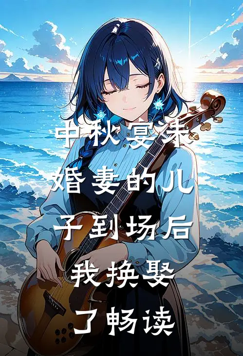 中秋宴未婚妻的儿子到场后，我换娶了畅读