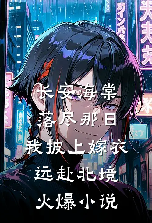 长安海棠落尽那日，我披上嫁衣远赴北境火爆小说