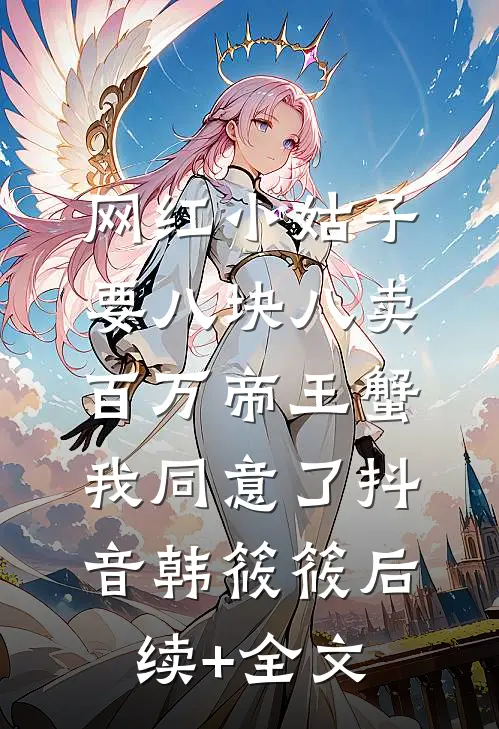 网红小姑子要八块八卖百万帝王蟹，我同意了抖音韩筱筱后续+全文