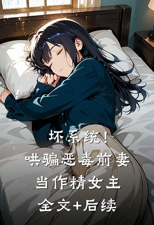 坏系统！哄骗恶毒前妻当作精女主全文+后续