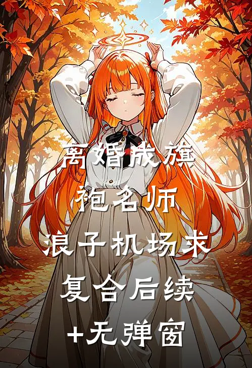 离婚成旗袍名师，浪子机场求复合后续+无弹窗