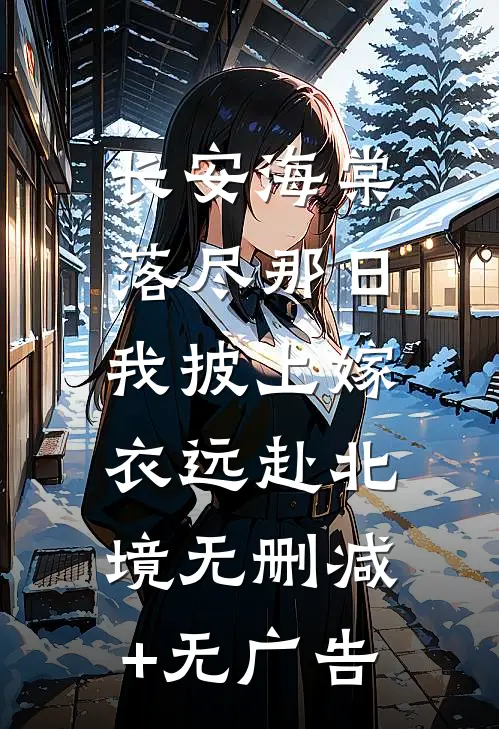 长安海棠落尽那日，我披上嫁衣远赴北境无删减+无广告