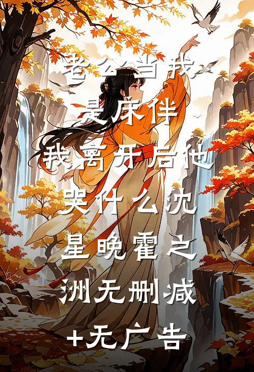 老公当我是床伴，我离开后他哭什么沈星晚霍之洲无删减+无广告
