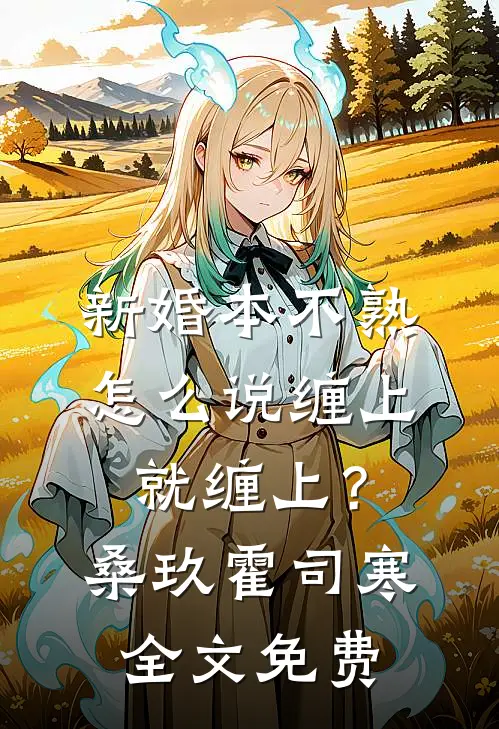 新婚本不熟，怎么说缠上就缠上？桑玖霍司寒全文免费