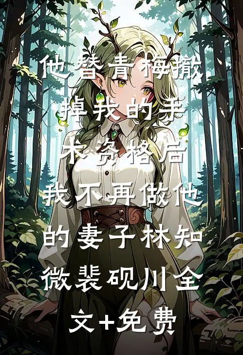 他替青梅撤掉我的手术资格后，我不再做他的妻子林知微裴砚川全文+免费
