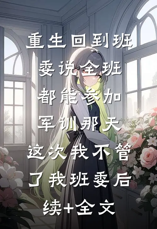 重生回到班委说全班都能参加军训那天，这次我不管了我班委后续+全文