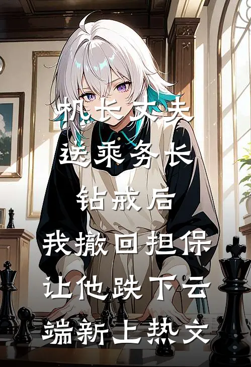 机长丈夫送乘务长钻戒后，我撤回担保让他跌下云端新上热文