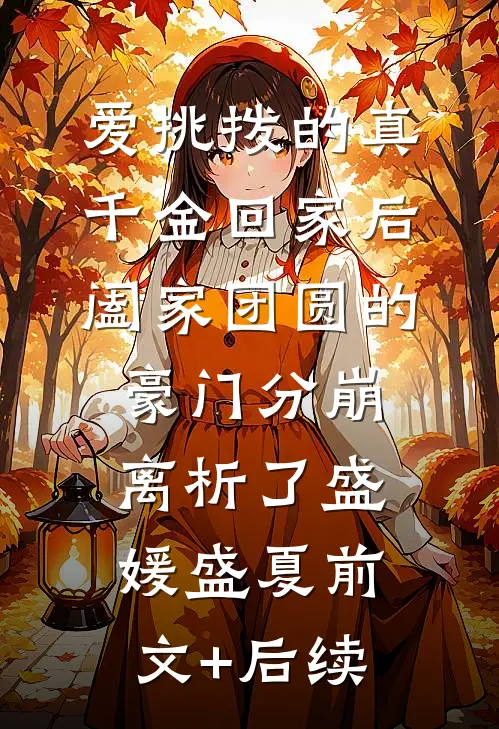 爱挑拨的真千金回家后，阖家团圆的豪门分崩离析了盛媛盛夏前文+后续