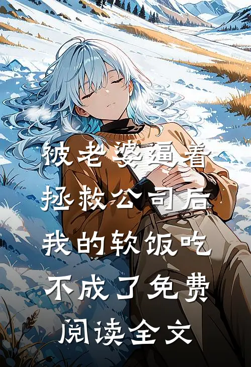 被老婆逼着拯救公司后，我的软饭吃不成了免费阅读全文