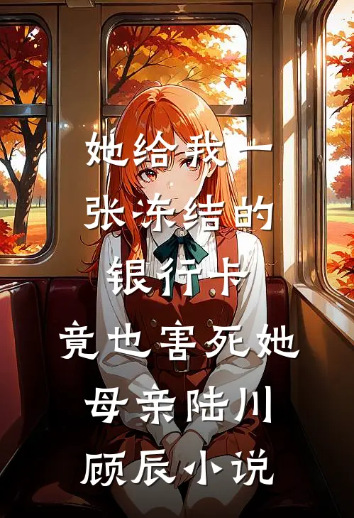 她给我一张冻结的银行卡，竟也害死她母亲陆川顾辰小说