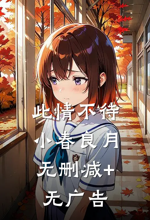 此情不待，小春良月无删减+无广告