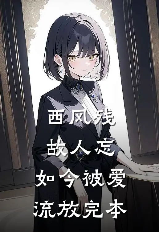西风残，故人忘，如今被爱流放完本