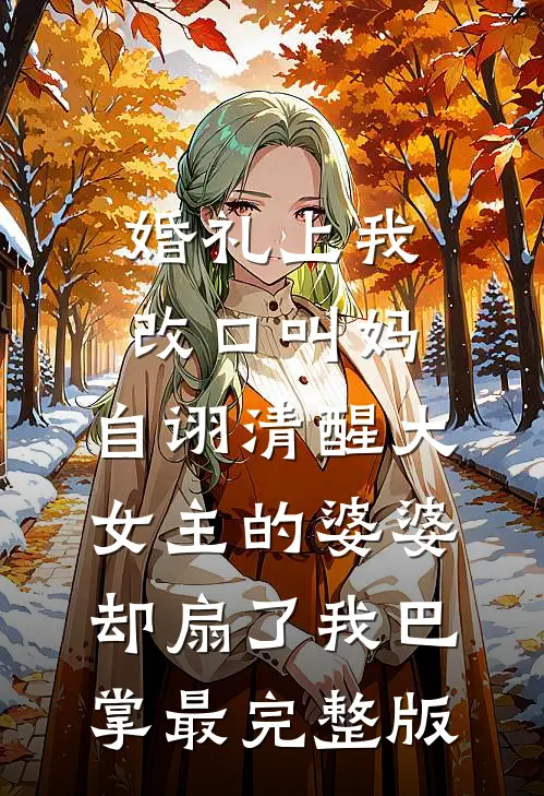 婚礼上我改口叫妈，自诩清醒大女主的婆婆却扇了我巴掌最完整版