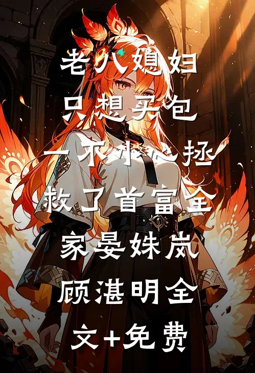 老八媳妇只想买包，一不小心拯救了首富全家晏姝岚顾湛明全文+免费