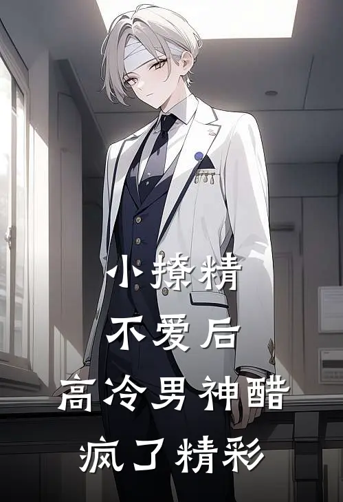 小撩精不爱后，高冷男神醋疯了精彩