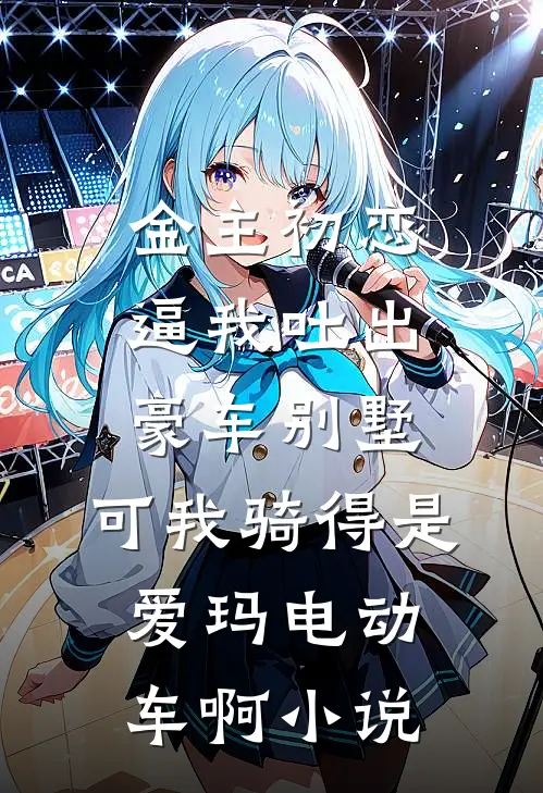 金主初恋逼我吐出豪车别墅，可我骑得是爱玛电动车啊小说