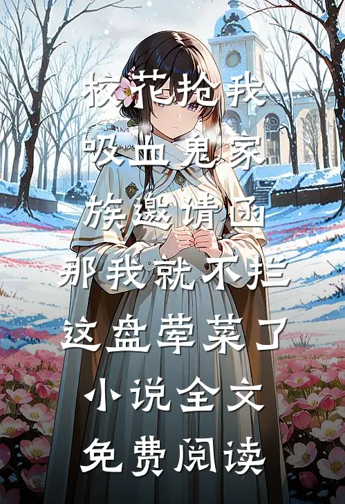 校花抢我吸血鬼家族邀请函，那我就不拦这盘荤菜了小说全文免费阅读